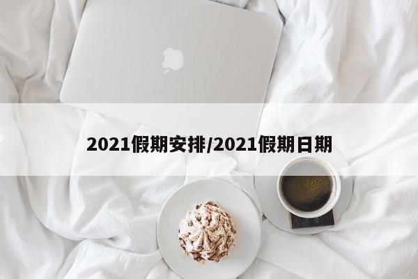 2021假期安排/2021假期日期