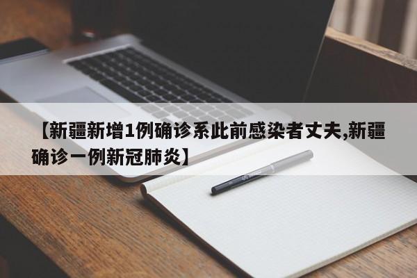 【新疆新增1例确诊系此前感染者丈夫,新疆确诊一例新冠肺炎】