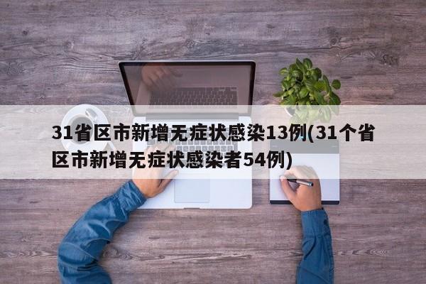 31省区市新增无症状感染13例(31个省区市新增无症状感染者54例)
