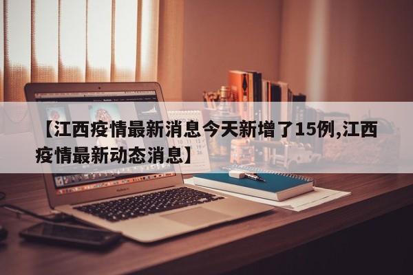 【江西疫情最新消息今天新增了15例,江西疫情最新动态消息】