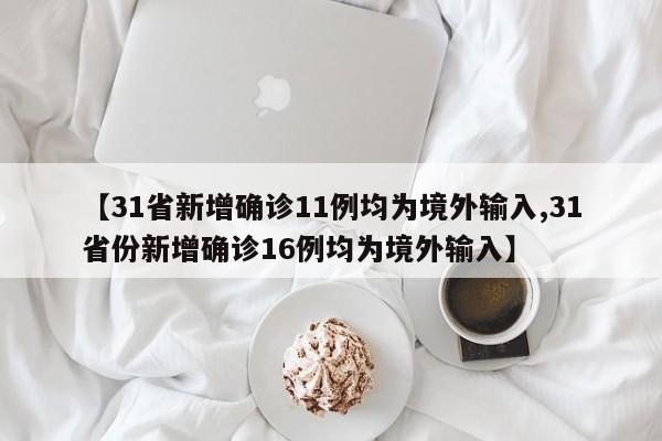 【31省新增确诊11例均为境外输入,31省份新增确诊16例均为境外输入】