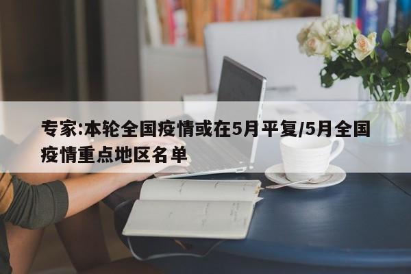 专家:本轮全国疫情或在5月平复/5月全国疫情重点地区名单