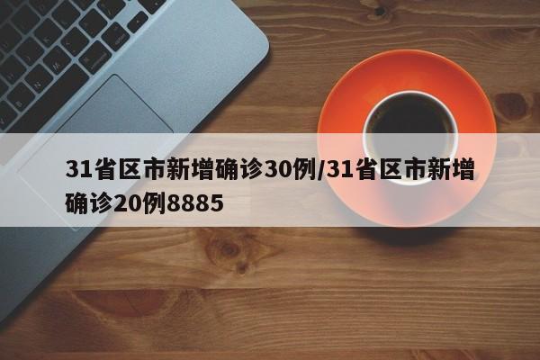 31省区市新增确诊30例/31省区市新增确诊20例8885
