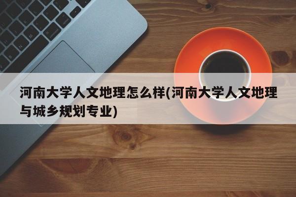 河南大学人文地理怎么样(河南大学人文地理与城乡规划专业)