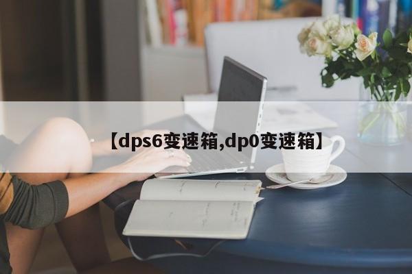 【dps6变速箱,dp0变速箱】