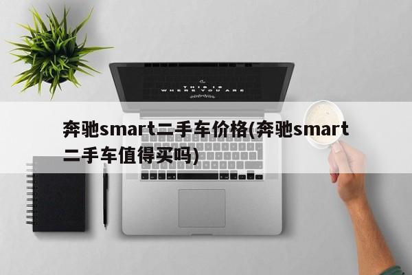 奔驰smart二手车价格(奔驰smart二手车值得买吗)