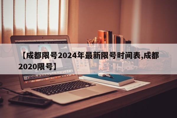 【成都限号2024年最新限号时间表,成都2020限号】