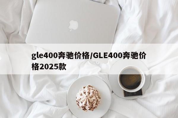 gle400奔驰价格/GLE400奔驰价格2025款