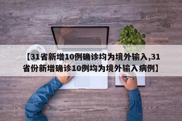 【31省新增10例确诊均为境外输入,31省份新增确诊10例均为境外输入病例】