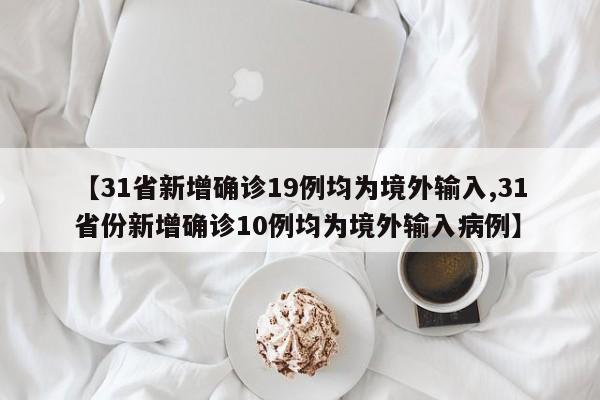 【31省新增确诊19例均为境外输入,31省份新增确诊10例均为境外输入病例】