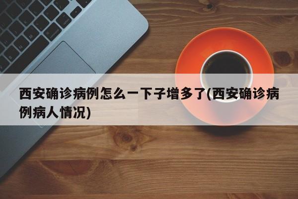 西安确诊病例怎么一下子增多了(西安确诊病例病人情况)