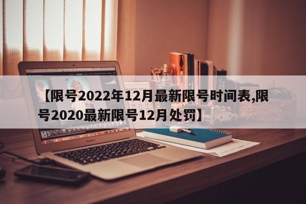 【限号2022年12月最新限号时间表,限号2020最新限号12月处罚】