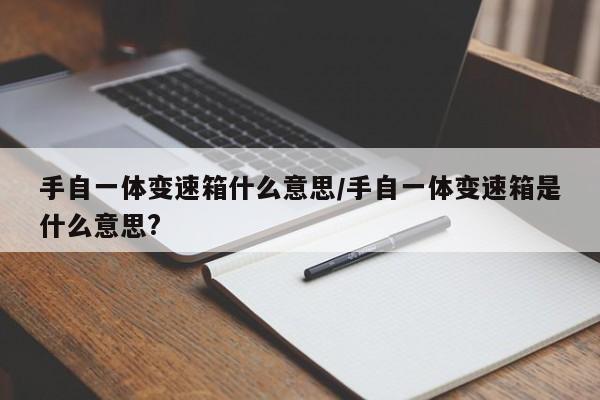 手自一体变速箱什么意思/手自一体变速箱是什么意思?