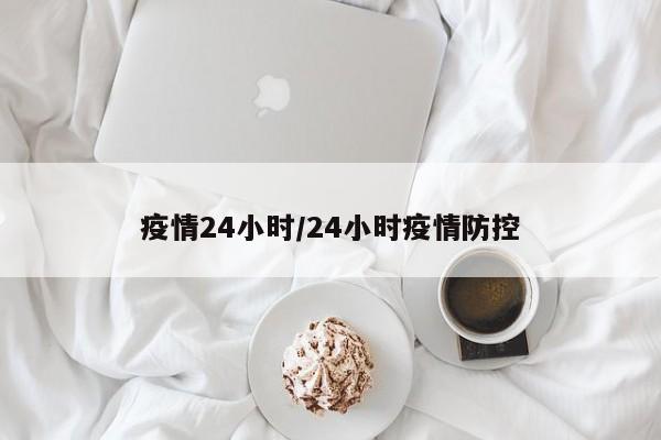 疫情24小时/24小时疫情防控