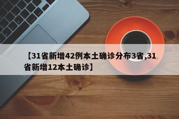【31省新增42例本土确诊分布3省,31省新增12本土确诊】