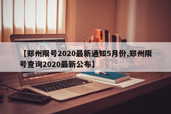 【郑州限号2020最新通知5月份,郑州限号查询2020最新公布】
